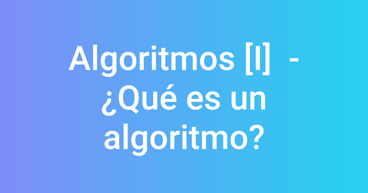 Algoritmos [I]  - ¿Qué es un algoritmo?