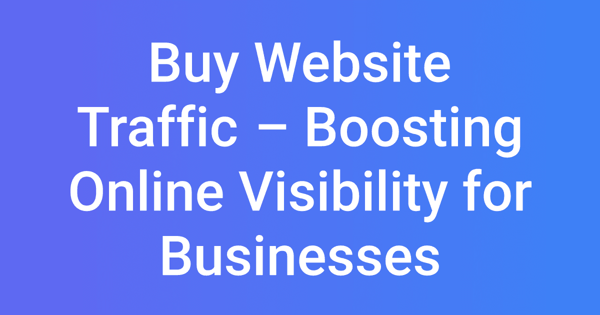 Buy Website Traffic – Boosting Online Visibility for Businesses