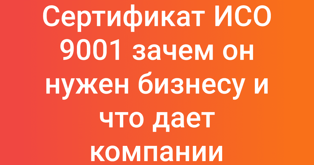 Сертификат ИСО 9001 зачем он нужен бизнесу и что дает компании